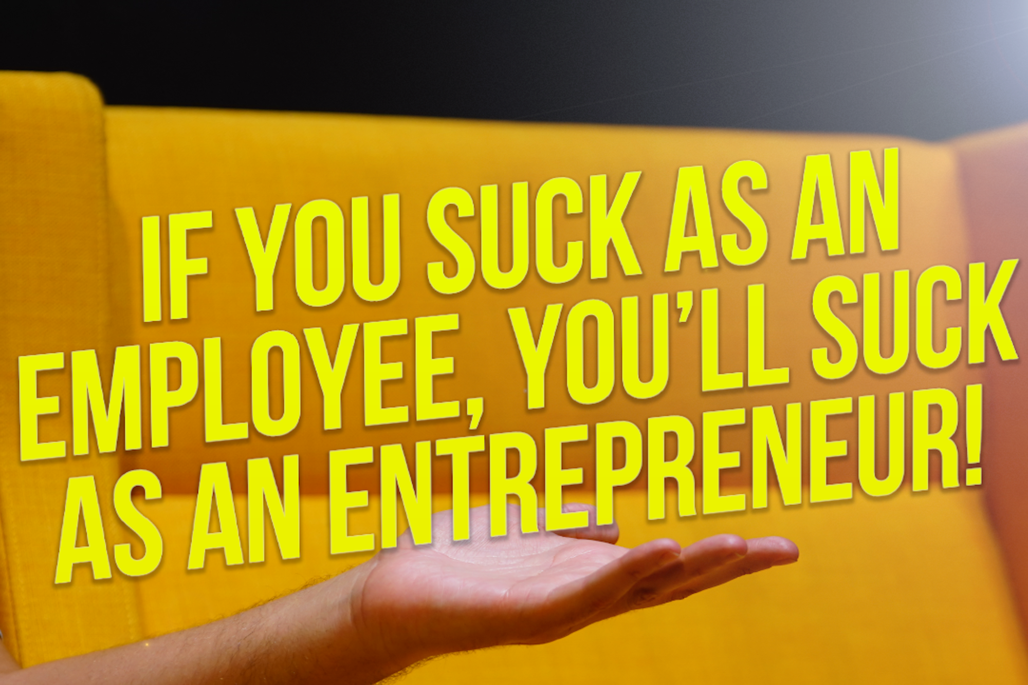If You Suck as an Employee, You Will Probably Suck as an Entrepreneur