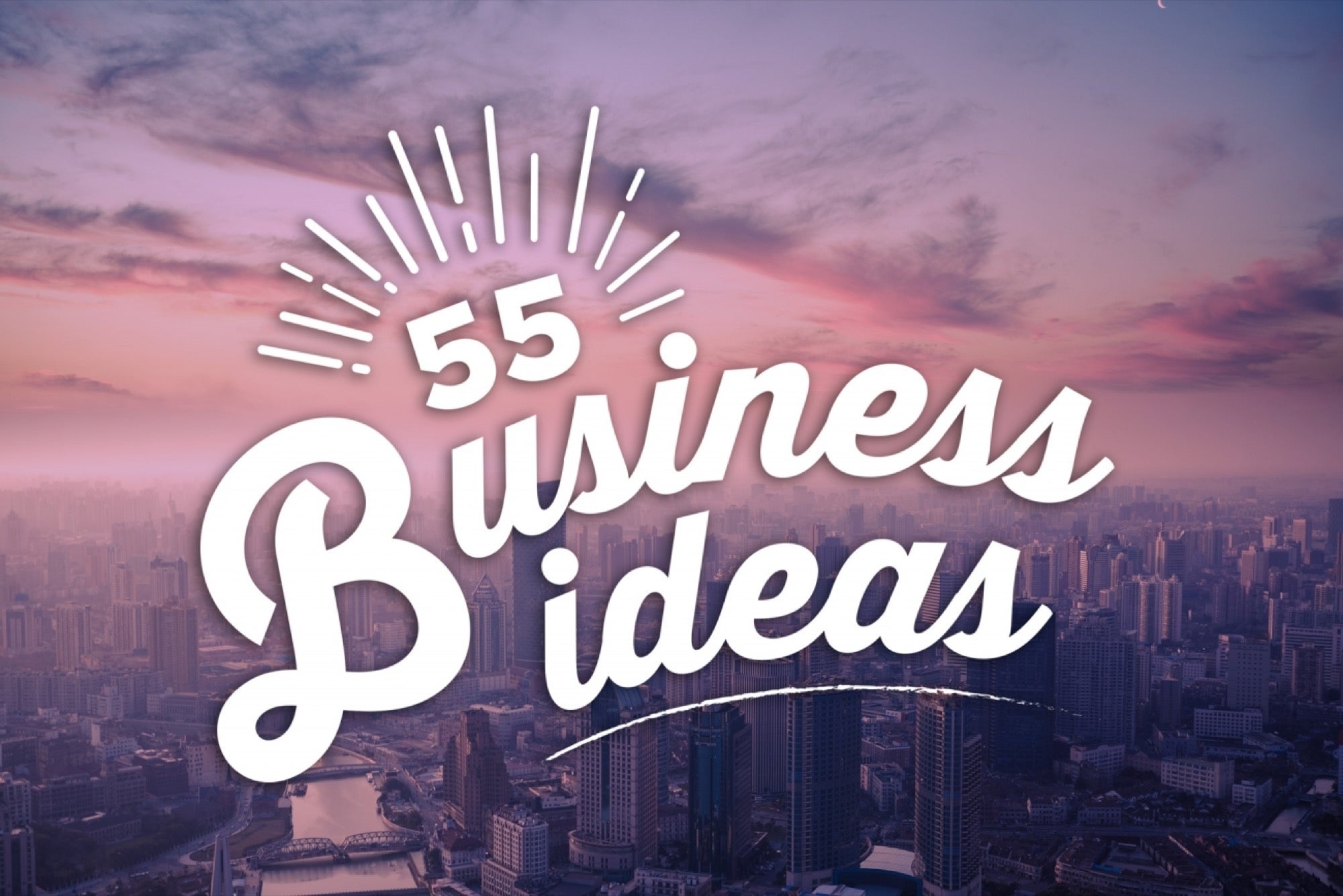 Need a Business Idea? Here Are 55.